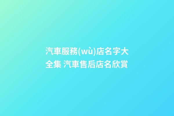 汽車服務(wù)店名字大全集 汽車售后店名欣賞-第1張-店鋪起名-玄機(jī)派